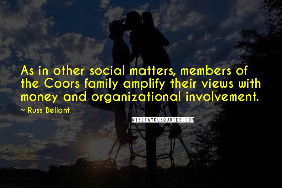 Russ Bellant Quotes: As in other social matters, members of the Coors family amplify their views with money and organizational involvement.