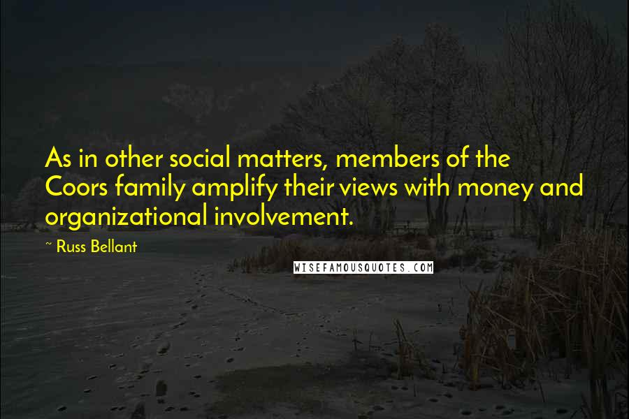 Russ Bellant Quotes: As in other social matters, members of the Coors family amplify their views with money and organizational involvement.