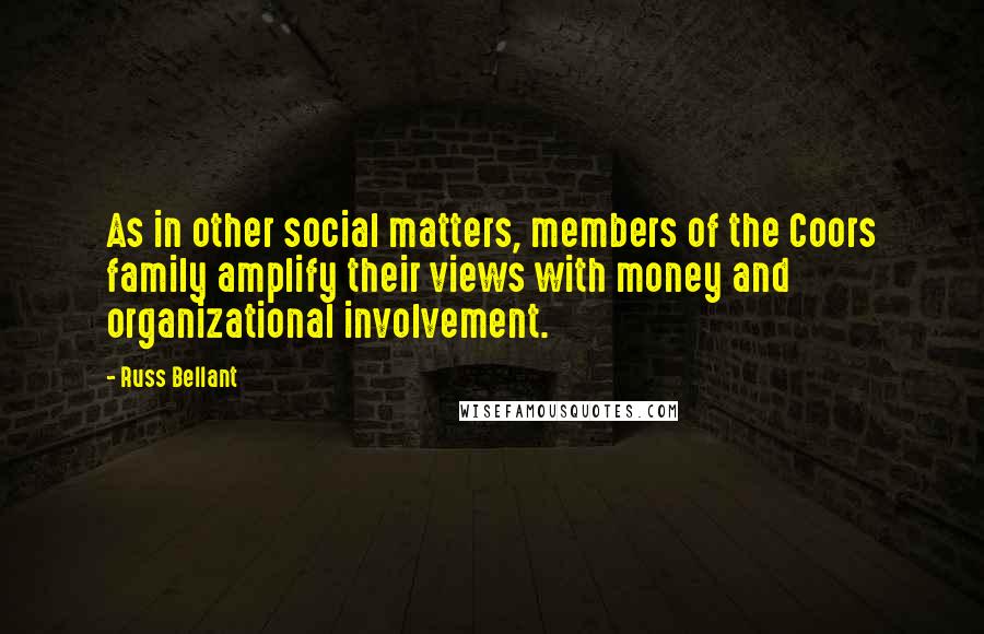 Russ Bellant Quotes: As in other social matters, members of the Coors family amplify their views with money and organizational involvement.