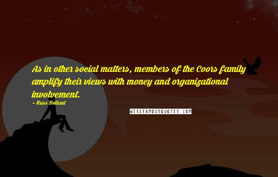 Russ Bellant Quotes: As in other social matters, members of the Coors family amplify their views with money and organizational involvement.