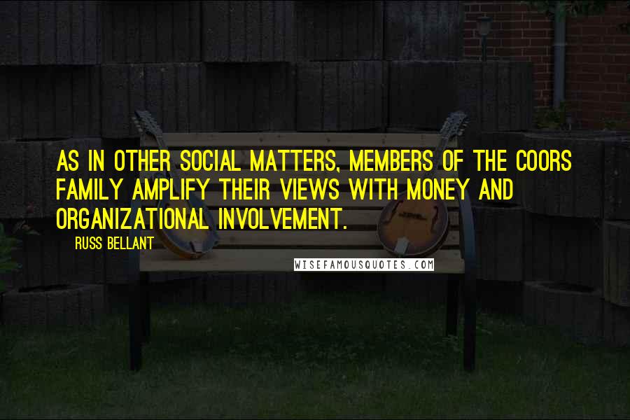 Russ Bellant Quotes: As in other social matters, members of the Coors family amplify their views with money and organizational involvement.