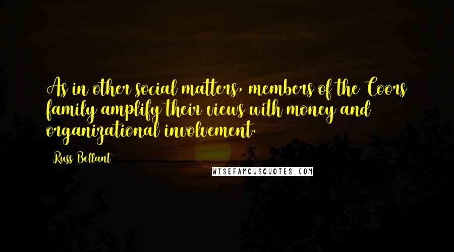 Russ Bellant Quotes: As in other social matters, members of the Coors family amplify their views with money and organizational involvement.