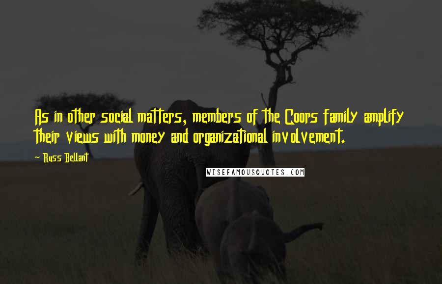 Russ Bellant Quotes: As in other social matters, members of the Coors family amplify their views with money and organizational involvement.