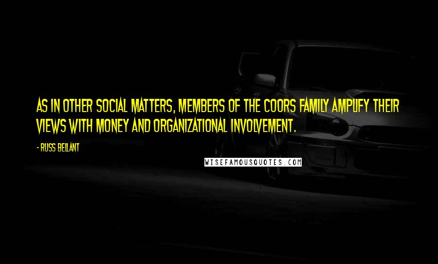 Russ Bellant Quotes: As in other social matters, members of the Coors family amplify their views with money and organizational involvement.