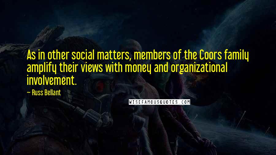 Russ Bellant Quotes: As in other social matters, members of the Coors family amplify their views with money and organizational involvement.