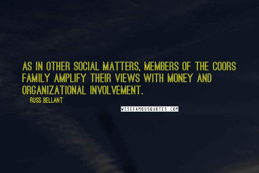 Russ Bellant Quotes: As in other social matters, members of the Coors family amplify their views with money and organizational involvement.