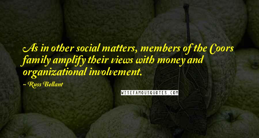 Russ Bellant Quotes: As in other social matters, members of the Coors family amplify their views with money and organizational involvement.