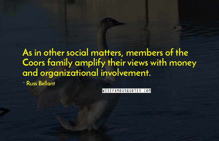 Russ Bellant Quotes: As in other social matters, members of the Coors family amplify their views with money and organizational involvement.