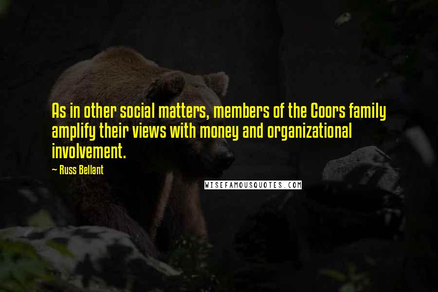 Russ Bellant Quotes: As in other social matters, members of the Coors family amplify their views with money and organizational involvement.