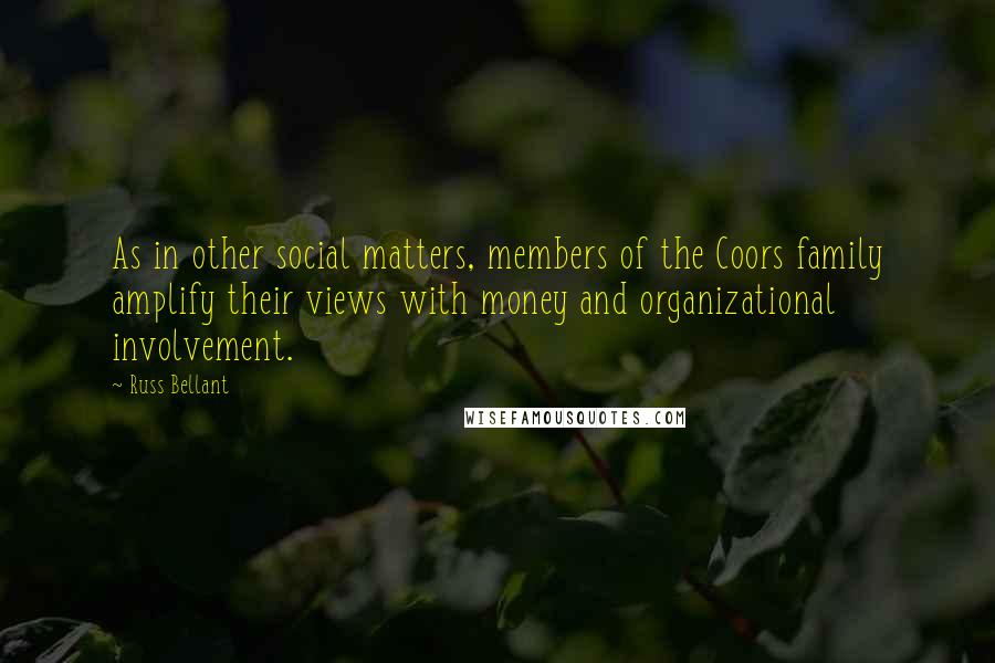 Russ Bellant Quotes: As in other social matters, members of the Coors family amplify their views with money and organizational involvement.