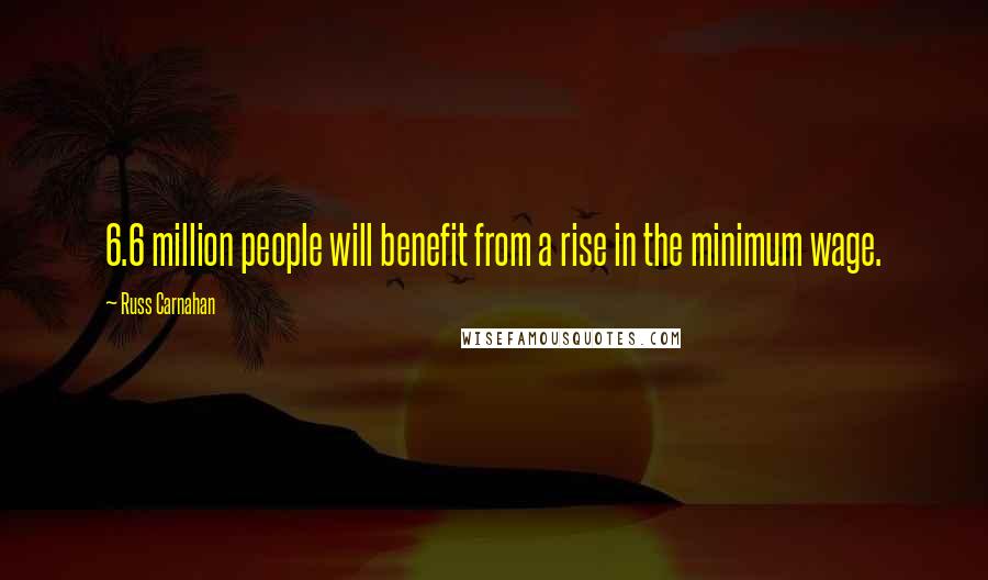 Russ Carnahan Quotes: 6.6 million people will benefit from a rise in the minimum wage.