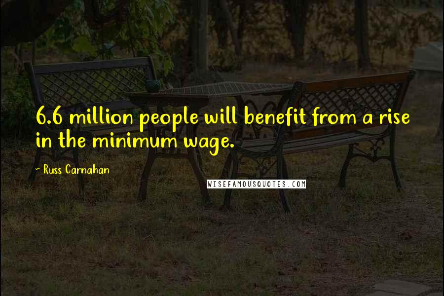Russ Carnahan Quotes: 6.6 million people will benefit from a rise in the minimum wage.
