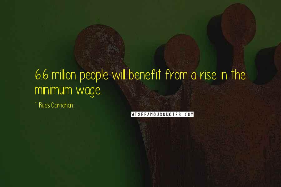 Russ Carnahan Quotes: 6.6 million people will benefit from a rise in the minimum wage.