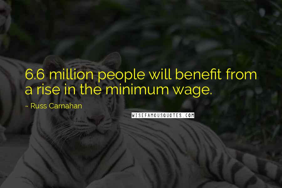 Russ Carnahan Quotes: 6.6 million people will benefit from a rise in the minimum wage.