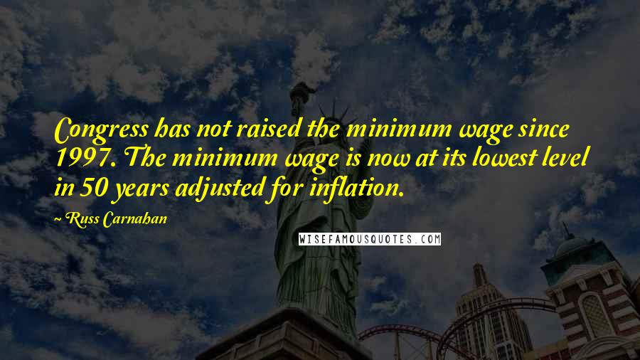 Russ Carnahan Quotes: Congress has not raised the minimum wage since 1997. The minimum wage is now at its lowest level in 50 years adjusted for inflation.