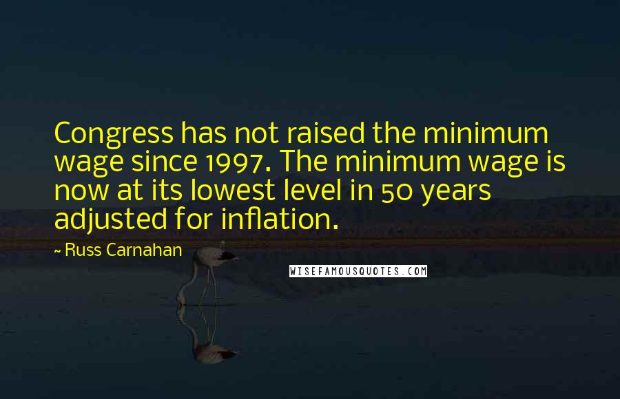 Russ Carnahan Quotes: Congress has not raised the minimum wage since 1997. The minimum wage is now at its lowest level in 50 years adjusted for inflation.