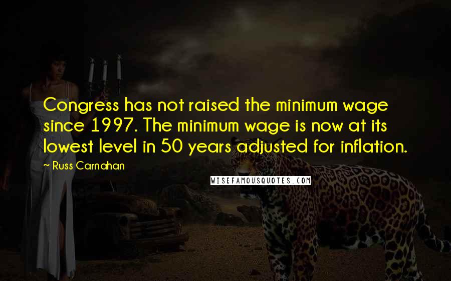 Russ Carnahan Quotes: Congress has not raised the minimum wage since 1997. The minimum wage is now at its lowest level in 50 years adjusted for inflation.