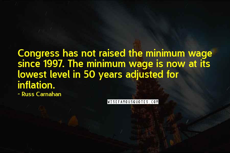 Russ Carnahan Quotes: Congress has not raised the minimum wage since 1997. The minimum wage is now at its lowest level in 50 years adjusted for inflation.