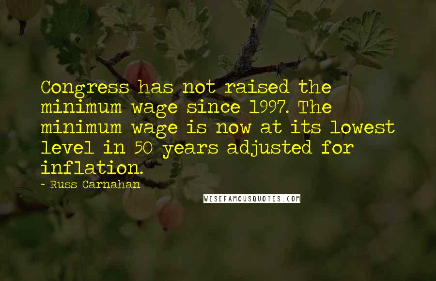 Russ Carnahan Quotes: Congress has not raised the minimum wage since 1997. The minimum wage is now at its lowest level in 50 years adjusted for inflation.