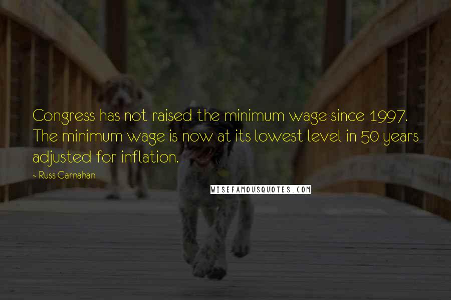 Russ Carnahan Quotes: Congress has not raised the minimum wage since 1997. The minimum wage is now at its lowest level in 50 years adjusted for inflation.