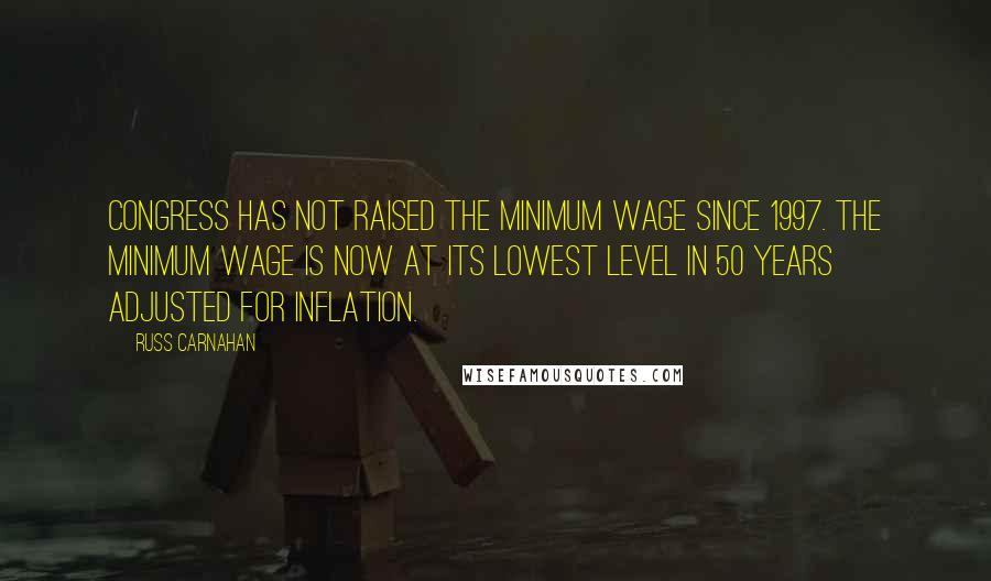 Russ Carnahan Quotes: Congress has not raised the minimum wage since 1997. The minimum wage is now at its lowest level in 50 years adjusted for inflation.