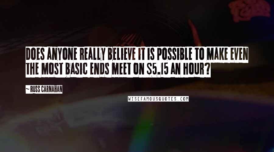 Russ Carnahan Quotes: Does anyone really believe it is possible to make even the most basic ends meet on $5.15 an hour?