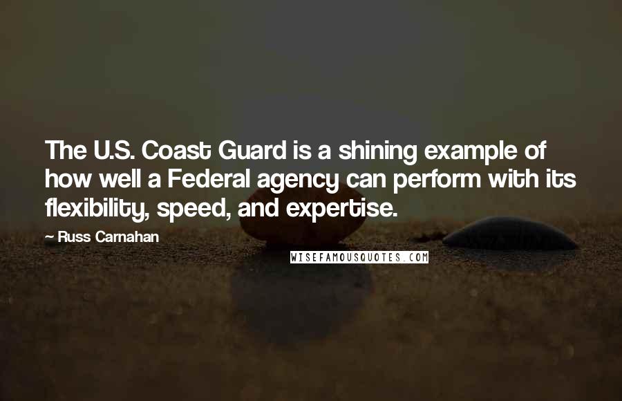 Russ Carnahan Quotes: The U.S. Coast Guard is a shining example of how well a Federal agency can perform with its flexibility, speed, and expertise.