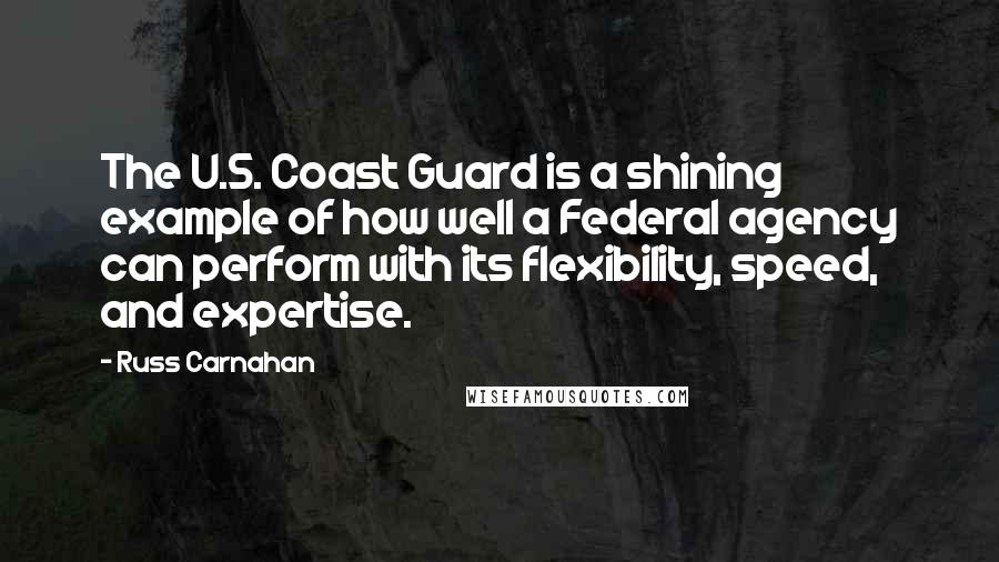 Russ Carnahan Quotes: The U.S. Coast Guard is a shining example of how well a Federal agency can perform with its flexibility, speed, and expertise.