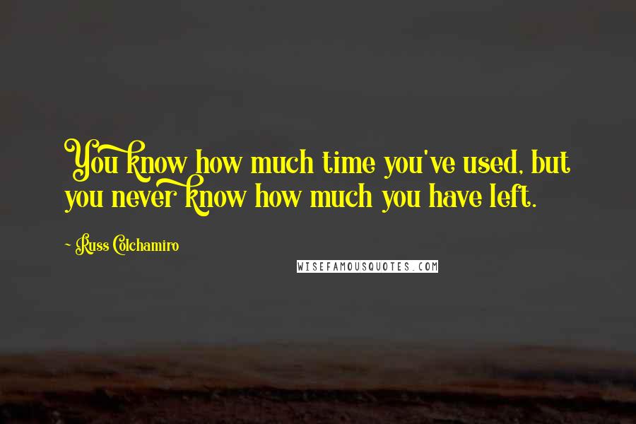 Russ Colchamiro Quotes: You know how much time you've used, but you never know how much you have left.