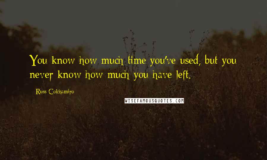 Russ Colchamiro Quotes: You know how much time you've used, but you never know how much you have left.