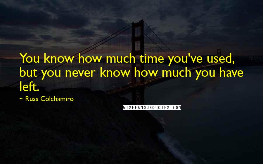 Russ Colchamiro Quotes: You know how much time you've used, but you never know how much you have left.