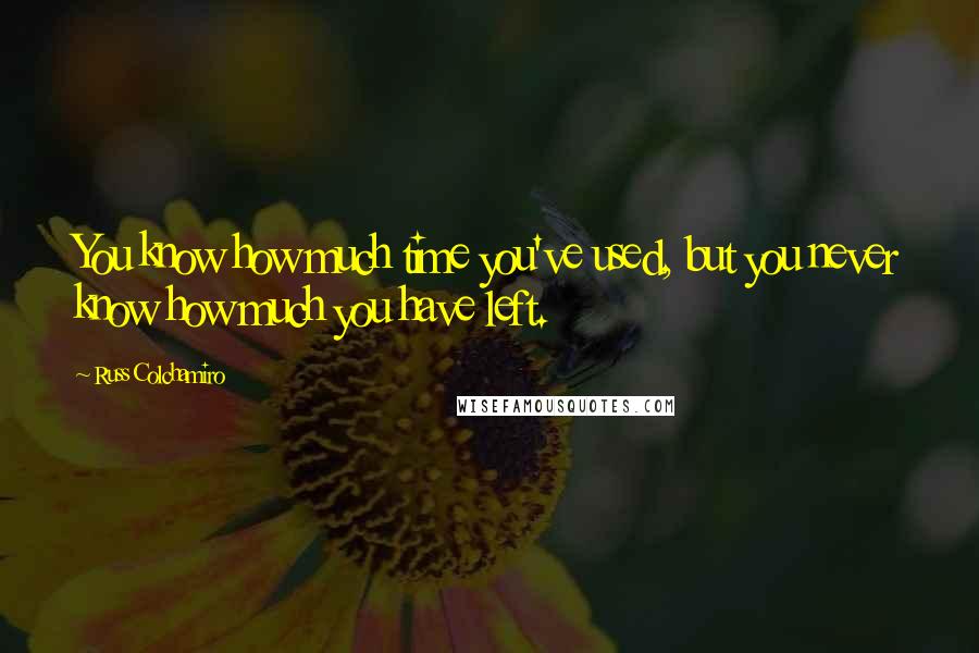 Russ Colchamiro Quotes: You know how much time you've used, but you never know how much you have left.