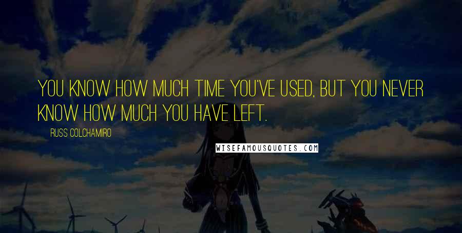 Russ Colchamiro Quotes: You know how much time you've used, but you never know how much you have left.