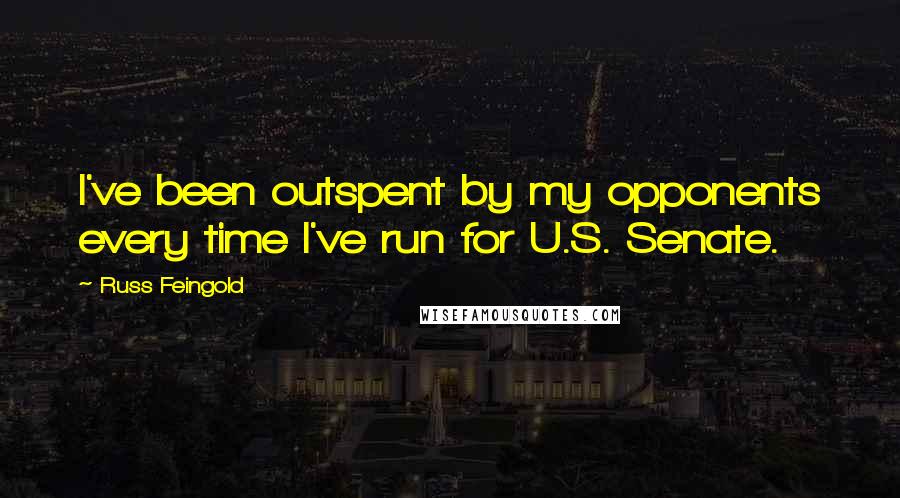 Russ Feingold Quotes: I've been outspent by my opponents every time I've run for U.S. Senate.