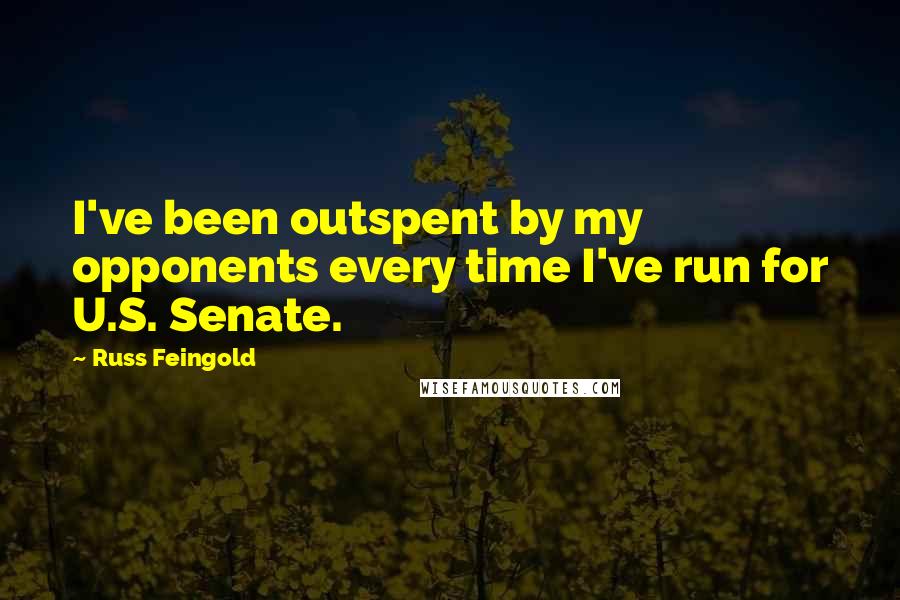 Russ Feingold Quotes: I've been outspent by my opponents every time I've run for U.S. Senate.