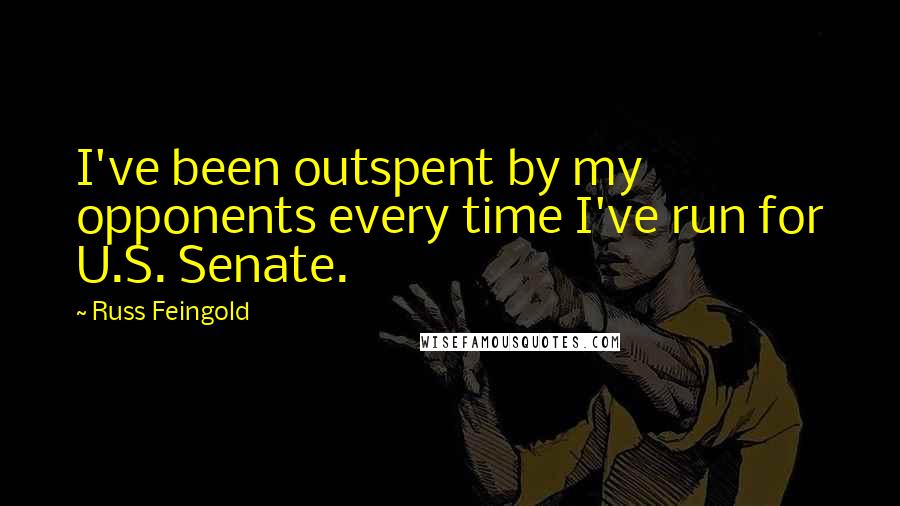 Russ Feingold Quotes: I've been outspent by my opponents every time I've run for U.S. Senate.