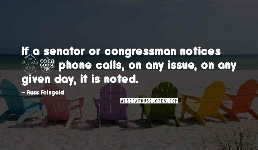 Russ Feingold Quotes: If a senator or congressman notices 25 phone calls, on any issue, on any given day, it is noted.