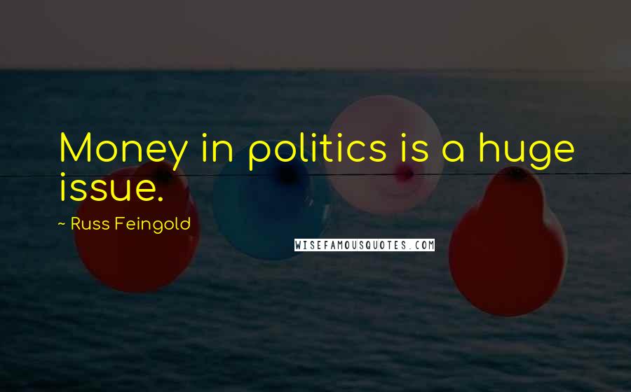 Russ Feingold Quotes: Money in politics is a huge issue.