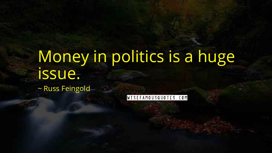 Russ Feingold Quotes: Money in politics is a huge issue.