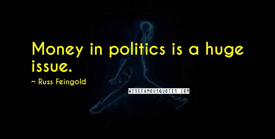 Russ Feingold Quotes: Money in politics is a huge issue.