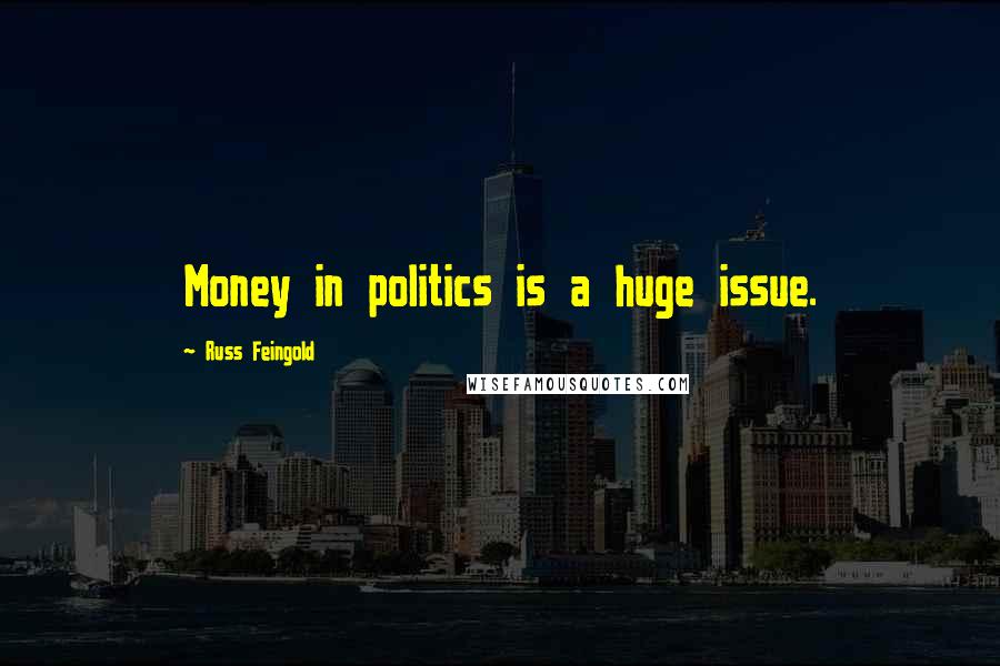 Russ Feingold Quotes: Money in politics is a huge issue.