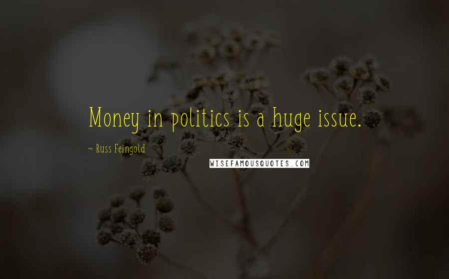 Russ Feingold Quotes: Money in politics is a huge issue.