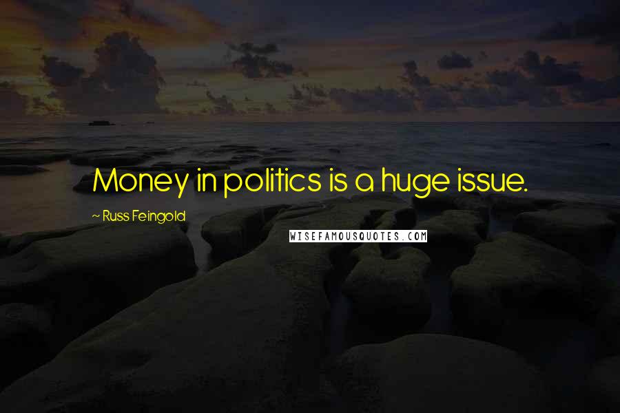 Russ Feingold Quotes: Money in politics is a huge issue.