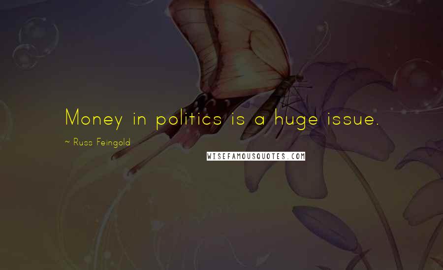 Russ Feingold Quotes: Money in politics is a huge issue.