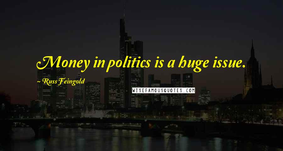 Russ Feingold Quotes: Money in politics is a huge issue.