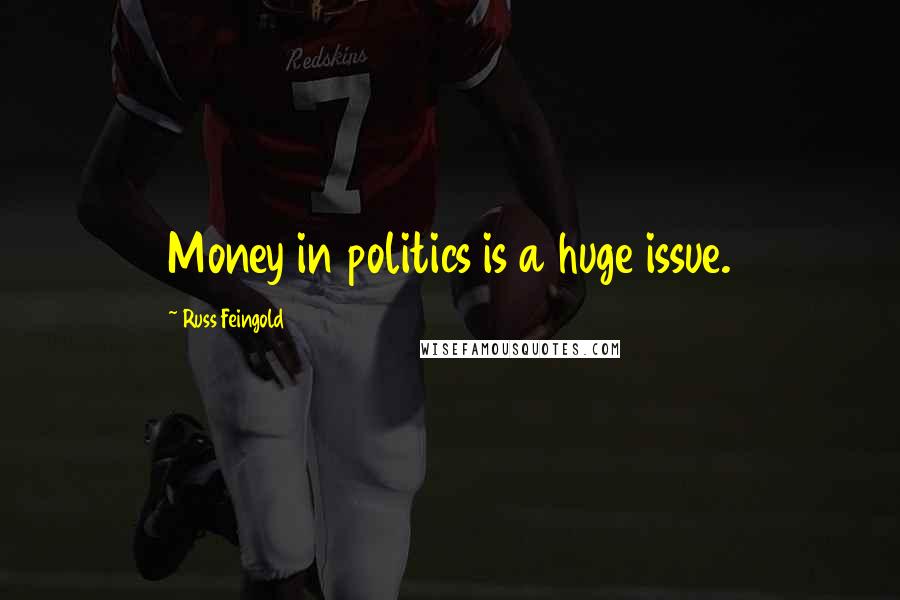 Russ Feingold Quotes: Money in politics is a huge issue.