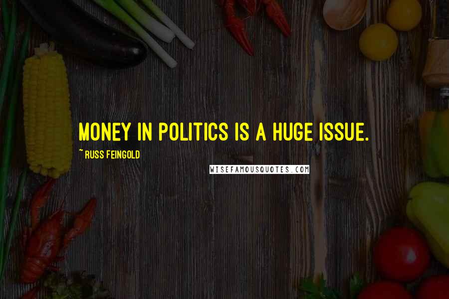 Russ Feingold Quotes: Money in politics is a huge issue.