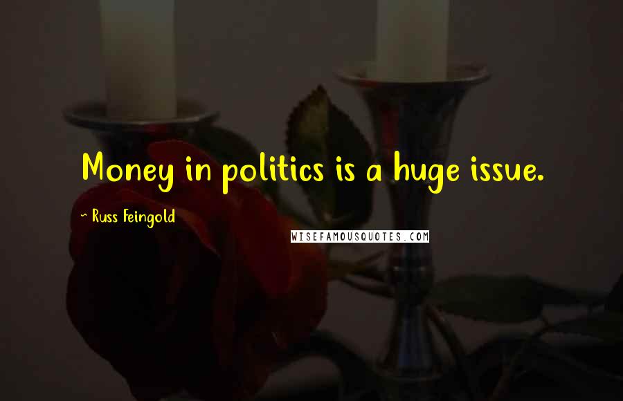 Russ Feingold Quotes: Money in politics is a huge issue.