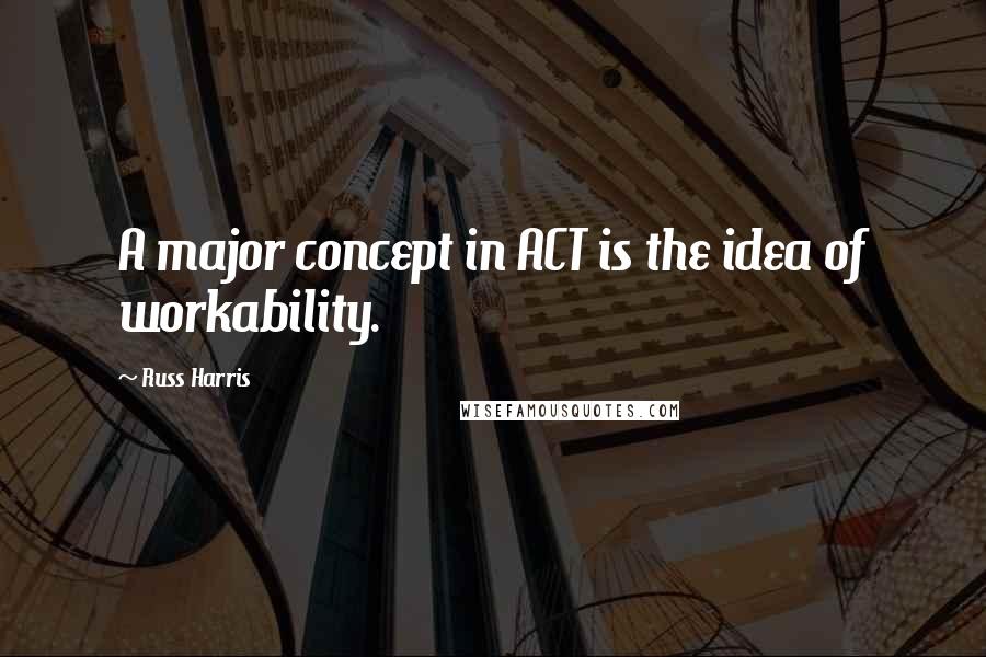 Russ Harris Quotes: A major concept in ACT is the idea of workability.