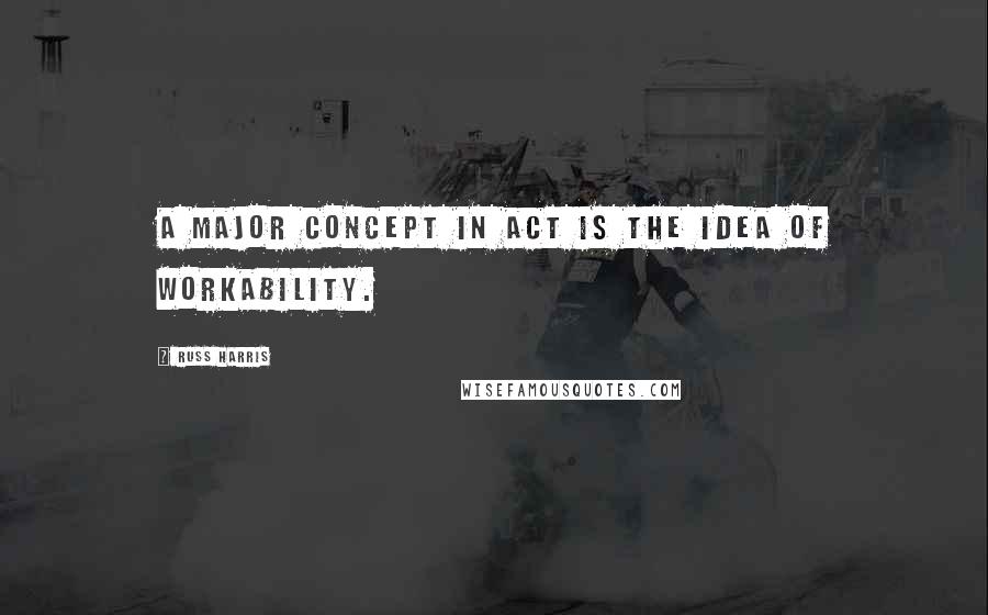 Russ Harris Quotes: A major concept in ACT is the idea of workability.